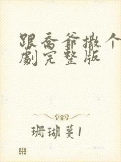 跟乔爷撒个娇短剧完整版