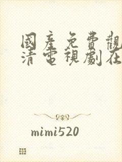 国产免费观看高清电视剧在线最新版