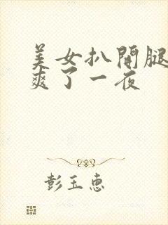 美女扒开腿让我爽了一夜