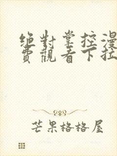 绝对掌控漫画免费观看下拉式六漫画