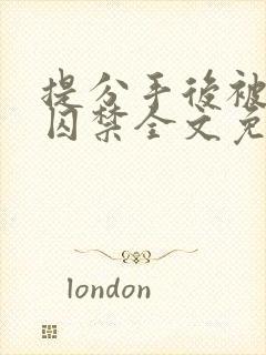 提分手后被男友囚禁全文免费阅读