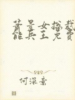 萧晨女总裁的全能兵王免费