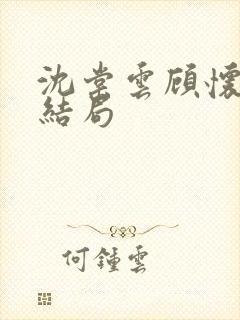 沈棠云顾怀安大结局