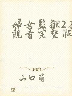 妇女监狱2在线观看完整版免费