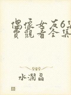 偶像女友6集免费观看全集