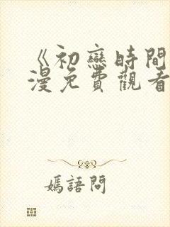 《初恋时间》动漫免费观看全集高清