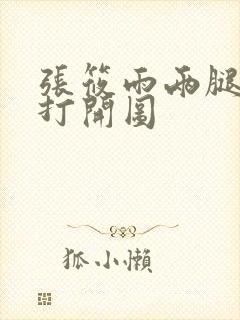 张筱雨两腿玉门打开图