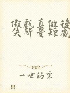 假戏真做后他永失所爱短剧合集