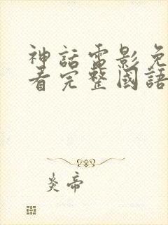 神话电影免费观看完整国语高清