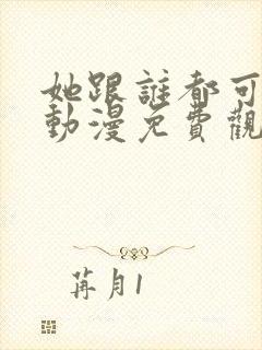 她跟谁都可以爱动漫免费观看全集