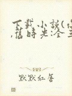 下载小说(你好,旧时光:全三册)封面