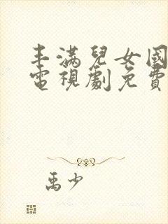 丰满儿女国语版电视剧免费观