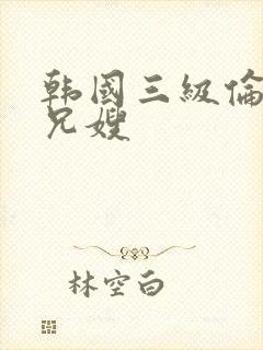 韩国三级伦理片兄嫂