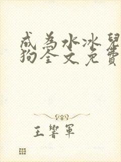 成为水冰儿脚下狗全文免费阅读最新