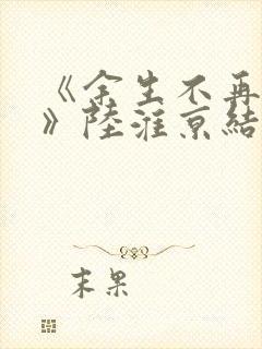 《余生不再爱你》陆淮京结局