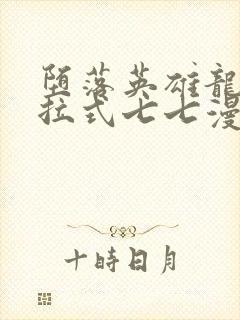 堕落英雄龙宙下拉式七七漫画