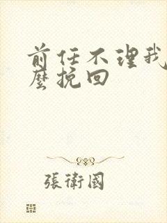 前任不理我了怎么挽回