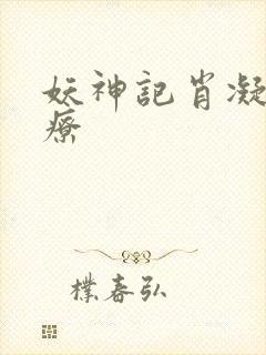 妖神记肖凝儿治疗