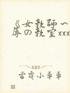 《女教师～被淫辱の教室xxx