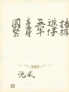 国产无遮挡裸体紧身牛仔裤