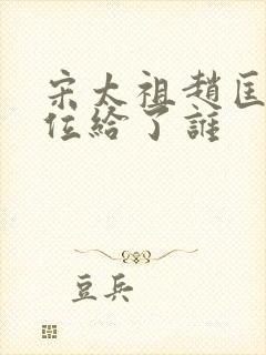 宋太祖赵匡胤传位给了谁