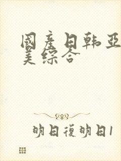 国产日韩亚洲欧美综合