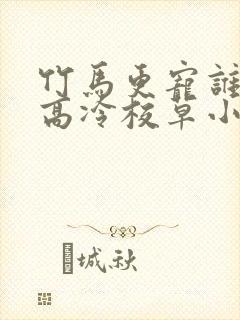 竹马更宠谁还追高冷校草小说