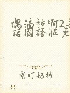 偶滴神啊2普通话国语版免费观看