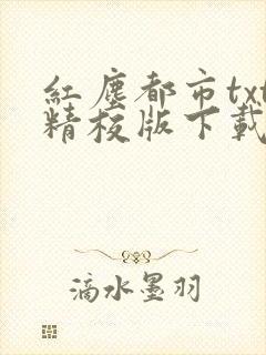 红尘都市txt精校版下载最新章节