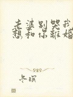 老婆别哭我真不想和你离婚短剧免费观看