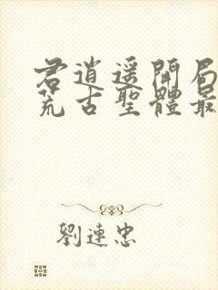 君逍遥开局签到荒古圣体最新章节列表