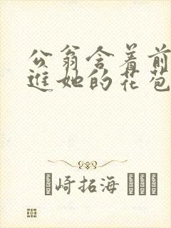 公翁含着前面挺进她的花苞