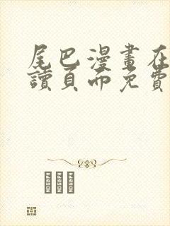 尾巴漫画在线阅读页面免费漫画入口