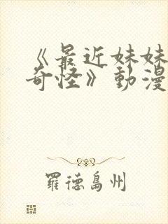 《最近妹妹有点奇怪》动漫全集