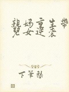 亲妈重生带炮灰儿女逆袭