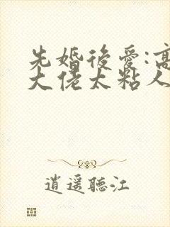 先婚后爱:高冷大佬太粘人完结