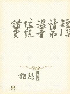 错位温情短剧免费观看第1集