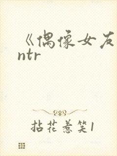 《偶像女友堕落ntr