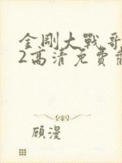 金刚大战哥斯拉2高清免费观看