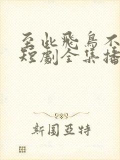 至此飞鸟不相逢短剧全集播放