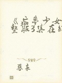 《痴梦少女》完整版3集在线观看高清