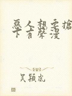 恶人想要抢救一下有声漫