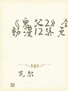 《鬼父2》全集动漫12集免费观看