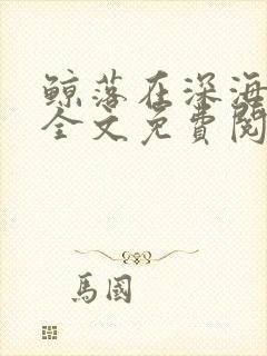 鲸落在深海小说全文免费阅读