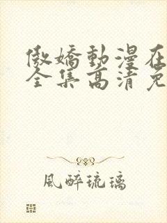 傲娇动漫在线看全集高清免费