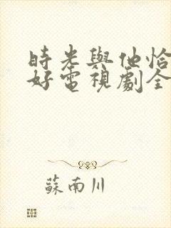 时光与他恰是正好电视剧全集免费