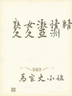 熟女激情精品久久久亚洲