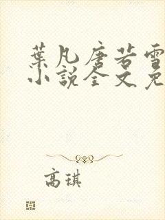 叶凡唐若雪最新小说全文免费阅读