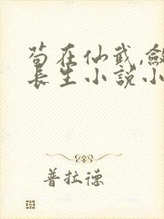 苟在仙武,敛尸长生小说小说