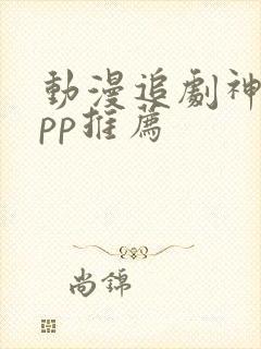 动漫追剧神器app推荐